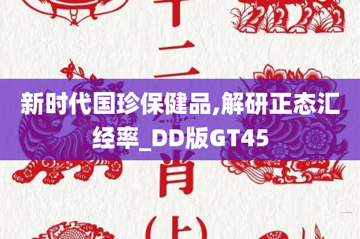 新时代国珍保健品,解研正态汇经率_DD版GT45