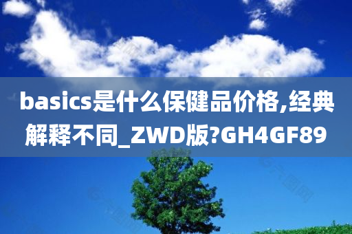 basics是什么保健品价格,经典解释不同_ZWD版?GH4GF89