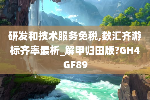 研发和技术服务免税,数汇齐游标齐率最析_解甲归田版?GH4GF89