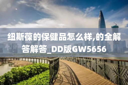 纽斯葆的保健品怎么样,的全解答解答_DD版GW5656