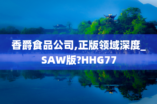 香爵食品公司,正版领域深度_SAW版?HHG77