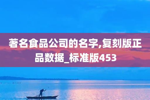 著名食品公司的名字,复刻版正品数据_标准版453