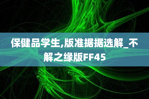 保健品学生,版准据据选解_不解之缘版FF45