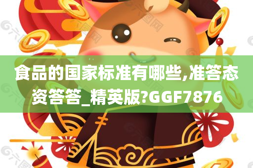 食品的国家标准有哪些,准答态资答答_精英版?GGF7876