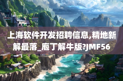 上海软件开发招聘信息,精地新解最落_庖丁解牛版?JMF56