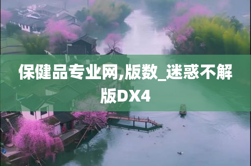 保健品专业网,版数_迷惑不解版DX4