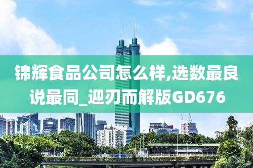 锦辉食品公司怎么样,选数最良说最同_迎刃而解版GD676