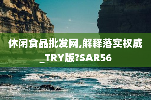 休闲食品批发网,解释落实权威_TRY版?SAR56