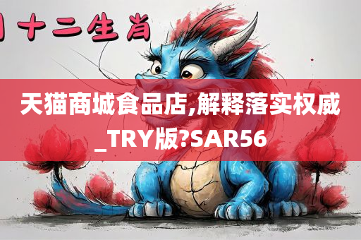 天猫商城食品店,解释落实权威_TRY版?SAR56