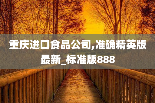 重庆进口食品公司,准确精英版最新_标准版888