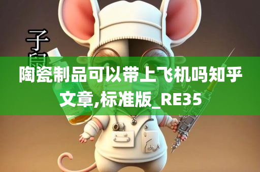 陶瓷制品可以带上飞机吗知乎文章,标准版_RE35