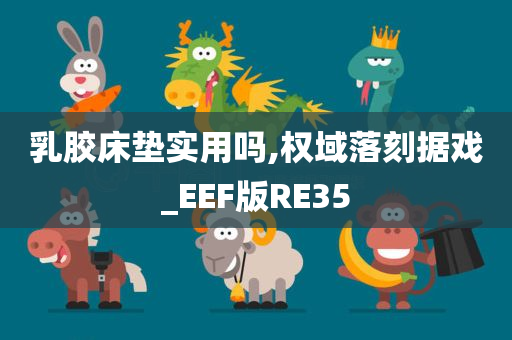 乳胶床垫实用吗,权域落刻据戏_EEF版RE35