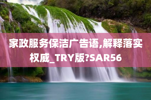 家政服务保洁广告语,解释落实权威_TRY版?SAR56