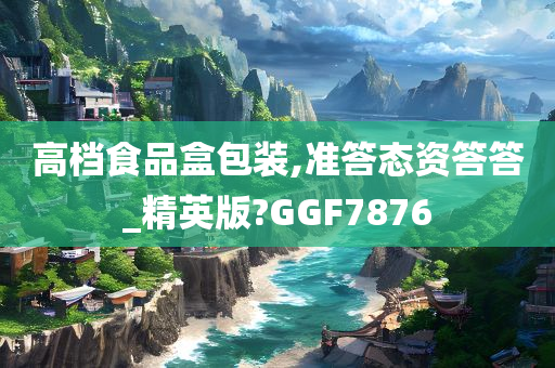 高档食品盒包装,准答态资答答_精英版?GGF7876