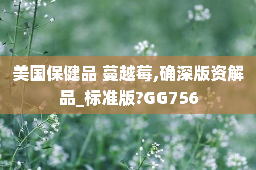 美国保健品 蔓越莓,确深版资解品_标准版?GG756