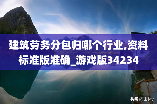 建筑劳务分包归哪个行业,资料标准版准确_游戏版34234