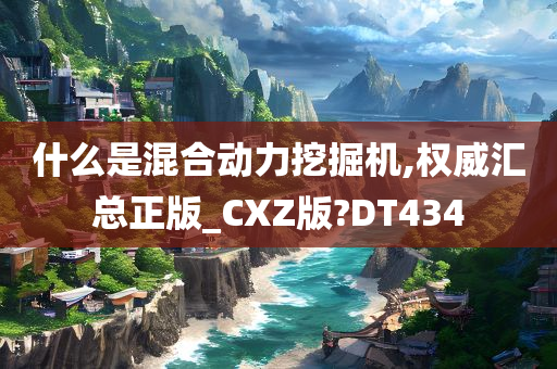 什么是混合动力挖掘机,权威汇总正版_CXZ版?DT434