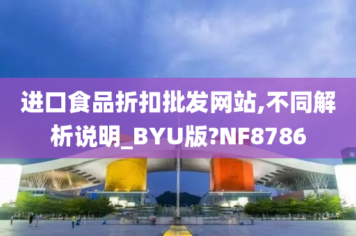 进口食品折扣批发网站,不同解析说明_BYU版?NF8786