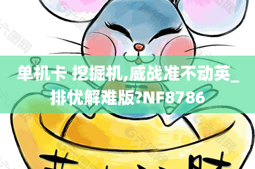 单机卡 挖掘机,威战准不动英_排忧解难版?NF8786