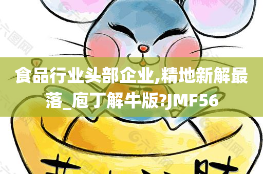 食品行业头部企业,精地新解最落_庖丁解牛版?JMF56