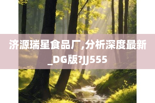 济源瑞星食品厂,分析深度最新_DG版?JJ555