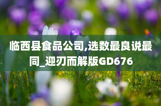 临西县食品公司,选数最良说最同_迎刃而解版GD676