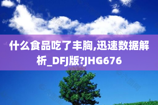 什么食品吃了丰胸,迅速数据解析_DFJ版?JHG676