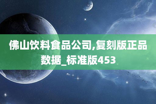 佛山饮料食品公司,复刻版正品数据_标准版453