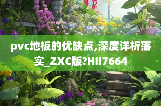 pvc地板的优缺点,深度详析落实_ZXC版?HII7664