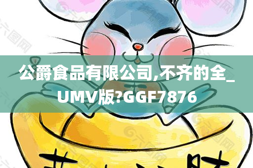 公爵食品有限公司,不齐的全_UMV版?GGF7876