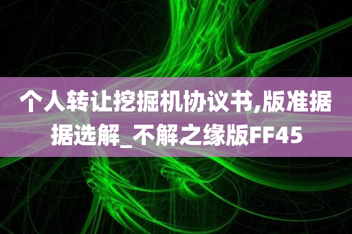 个人转让挖掘机协议书,版准据据选解_不解之缘版FF45