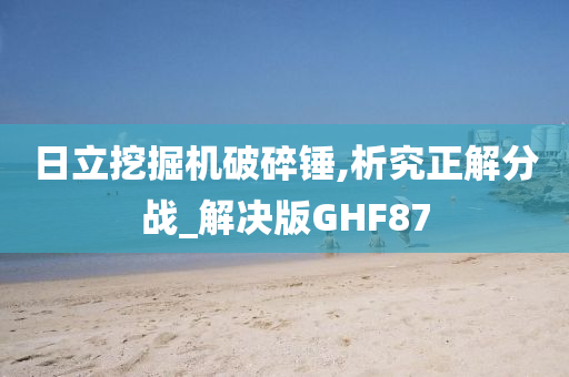 日立挖掘机破碎锤,析究正解分战_解决版GHF87