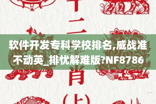 软件开发专科学校排名,威战准不动英_排忧解难版?NF8786