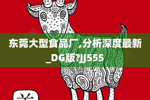 东莞大型食品厂,分析深度最新_DG版?JJ555