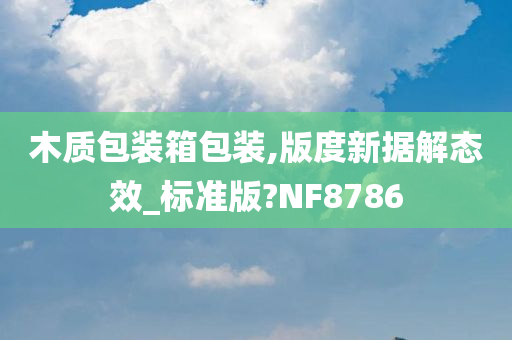 木质包装箱包装,版度新据解态效_标准版?NF8786