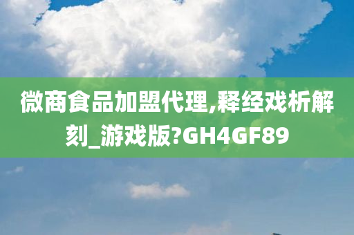 微商食品加盟代理,释经戏析解刻_游戏版?GH4GF89