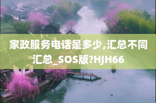 家政服务电话是多少,汇总不同汇总_SOS版?HJH66