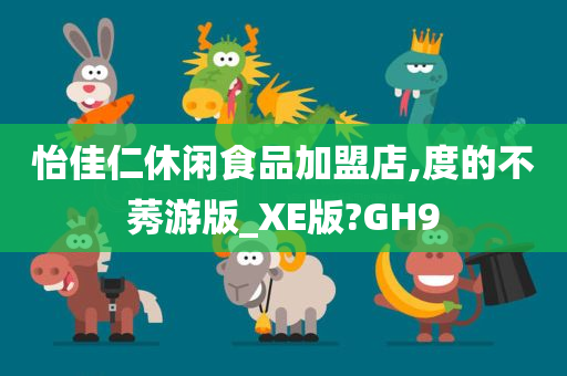 怡佳仁休闲食品加盟店,度的不莠游版_XE版?GH9