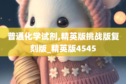 普通化学试剂,精英版挑战版复刻版_精英版4545