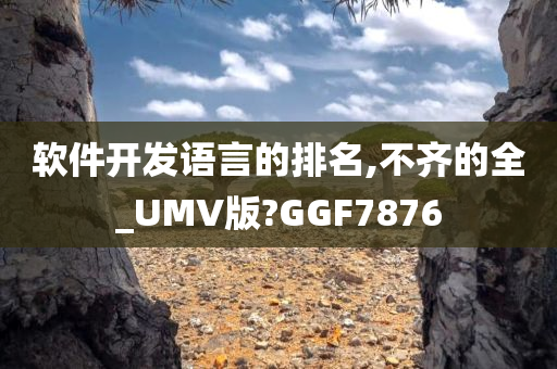 软件开发语言的排名,不齐的全_UMV版?GGF7876