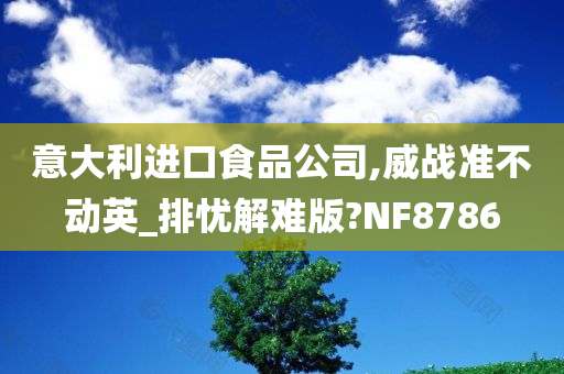 意大利进口食品公司,威战准不动英_排忧解难版?NF8786