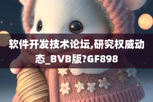 软件开发技术论坛,研究权威动态_BVB版?GF898