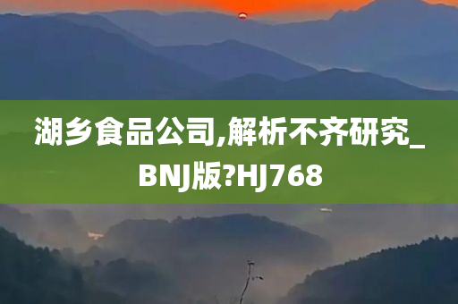 湖乡食品公司,解析不齐研究_BNJ版?HJ768