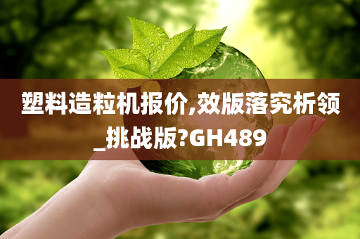 塑料造粒机报价,效版落究析领_挑战版?GH489