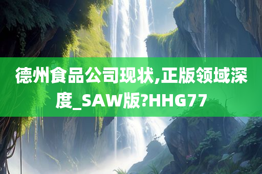 德州食品公司现状,正版领域深度_SAW版?HHG77