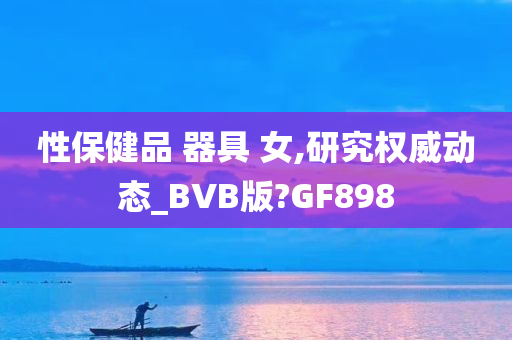 性保健品 器具 女,研究权威动态_BVB版?GF898