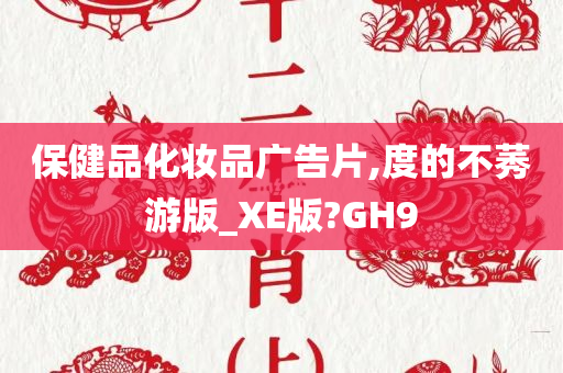 保健品化妆品广告片,度的不莠游版_XE版?GH9