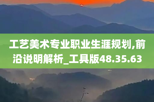 工艺美术专业职业生涯规划,前沿说明解析_工具版48.35.63