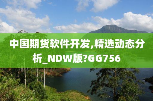 中国期货软件开发,精选动态分析_NDW版?GG756