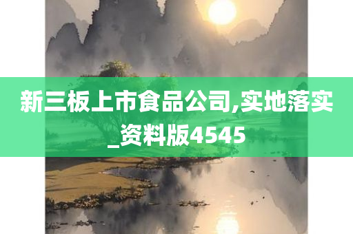 新三板上市食品公司,实地落实_资料版4545